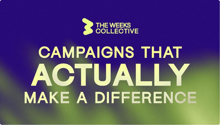 Campaigns That Actually Matter - The Weeks Collective